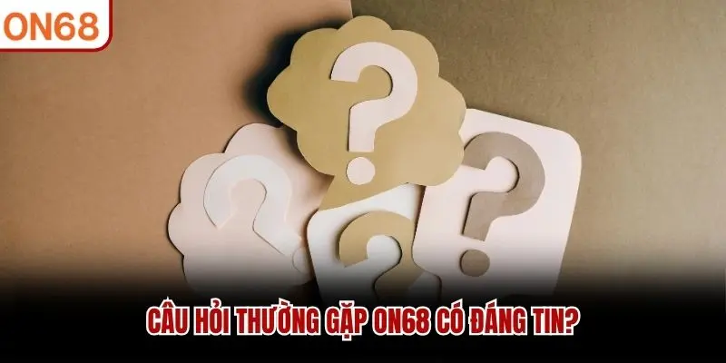 Câu hỏi thường gặp ON68 có đáng tin?