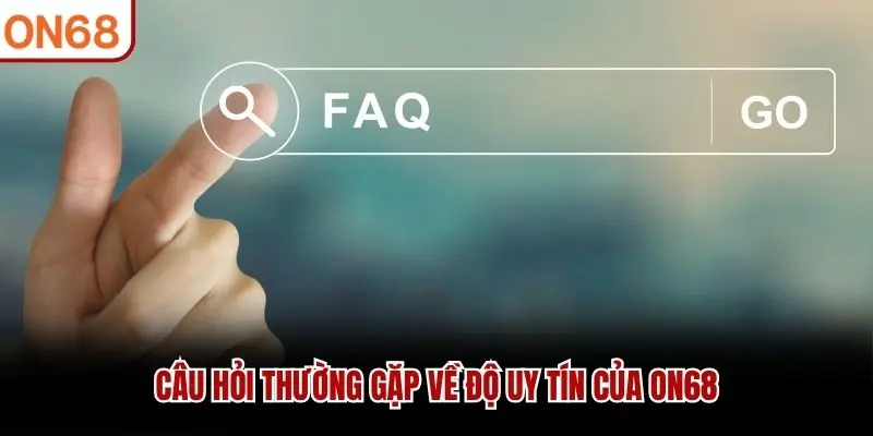 Câu hỏi thường gặp về độ uy tín của ON68