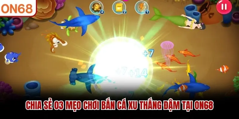 Chia sẻ 03 mẹo chơi Bắn Cá Xu thắng đậm tại ON68