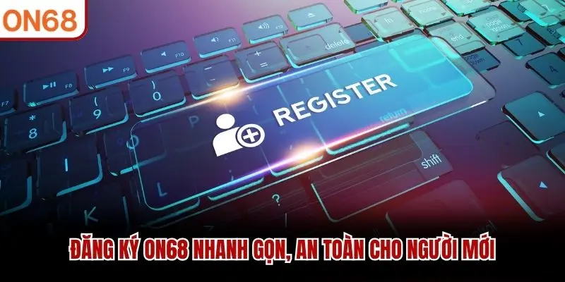 Đăng Ký ON68 Nhanh Gọn, An Toàn Cho Người Mới
