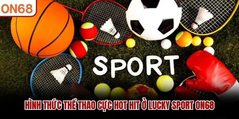 Hình thức thể thao cực hot hit ở Lucky Sport ON68