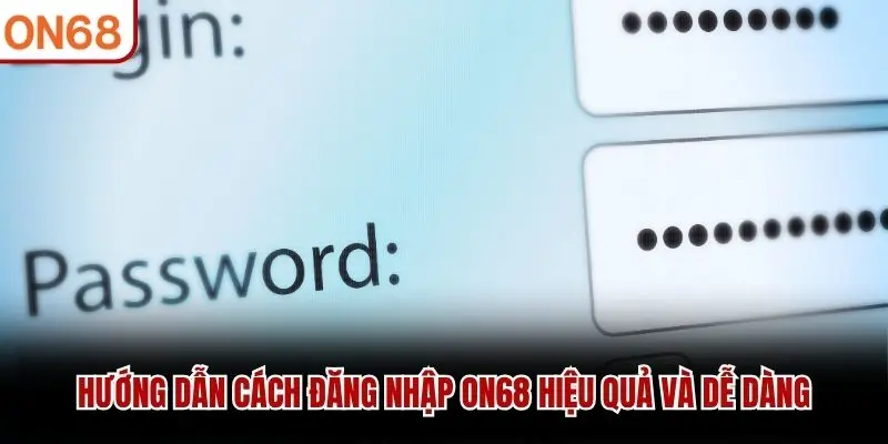 Hướng dẫn cách đăng nhập ON68 hiệu quả và dễ dàng