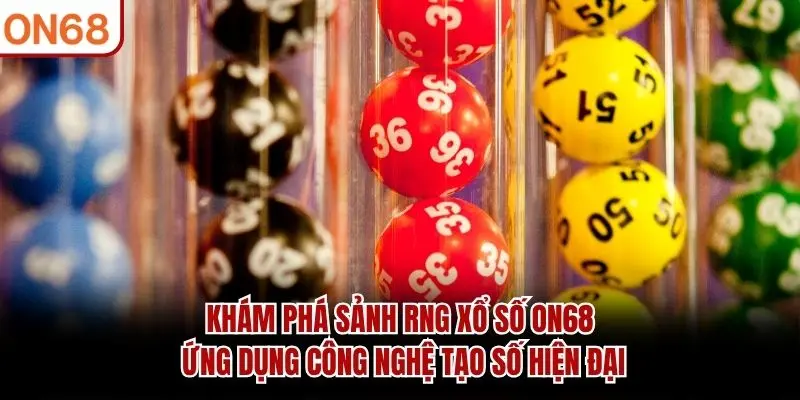 Khám phá sảnh RNG Xổ Số ON68 ứng dụng công nghệ tạo số hiện đại