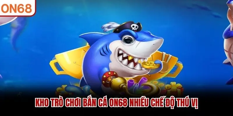 Kho trò chơi bắn cá ON68 nhiều chế độ thú vị