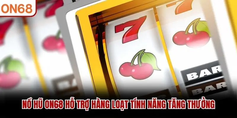 Nổ Hũ ON68 hỗ trợ hàng loạt tính năng tăng thưởng