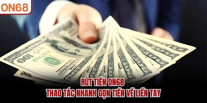 Rút Tiền ON68 - Thao Tác Nhanh Gọn Tiền Về Liền Tay