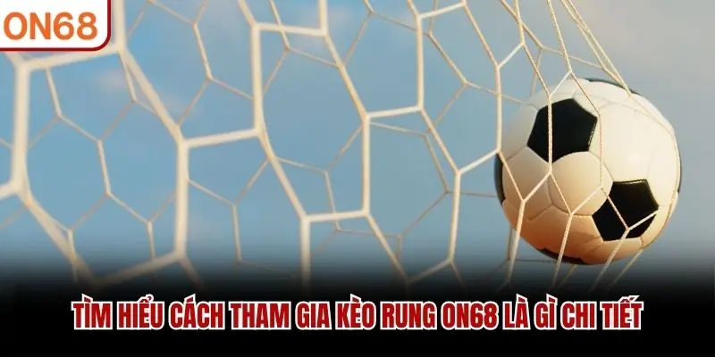Tìm hiểu cách tham gia kèo rung ON68 là gì chi tiết