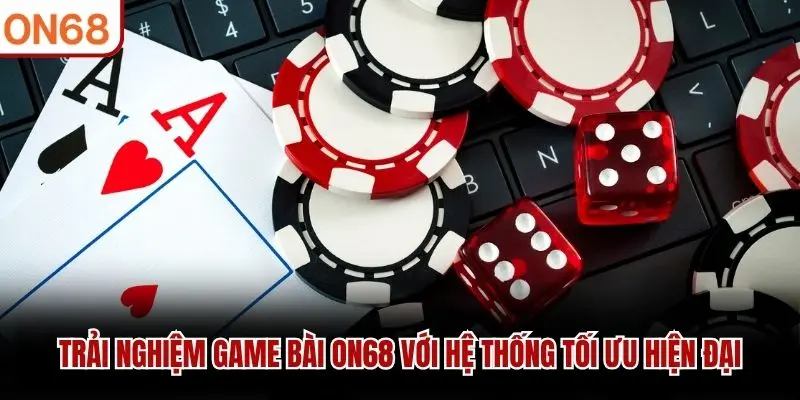 Trải nghiệm Game Bài ON68 với hệ thống tối ưu hiện đại
