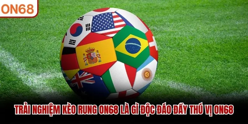 Trải nghiệm kèo rung ON68 là gì độc đáo đầy thú vị ON68